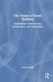 The Future of Retail Banking (Institutional Architecture, Governance, and Operations) by Gulzar Singh, 9781041402213