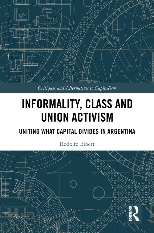 Informality, Class and Union Activism (Uniting what Capital Divides in Argentina) by Rodolfo Elbert, 9781041008668