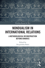 Nondualism in International Relations (A Methodological Reconstruction Beyond Binaries) by Deepshikha Shahi, 9781041289760