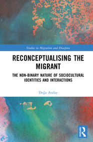 Reconceptualising the Migrant (The Non-Binary Nature of Sociocultural Identities and Interactions) by Doğa Atalay, 9781041084150