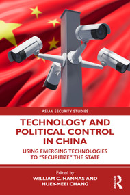 Technology and Political Control in China (Using Emerging Technologies to “Securitize” the State) by William C. Hannas, Huey-Meei Chang, 9781041335658