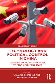 Technology and Political Control in China (Using Emerging Technologies to “Securitize” the State) by William C. Hannas, Huey-Meei Chang, 9781041335726