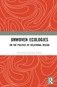 Unwoven Ecologies (On the Politics of Relational Design) by Fernanda Luzuriaga Torres, 9781041265771