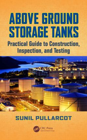 Above Ground Storage Tanks (Practical Guide to Construction, Inspection, and Testing) by Sunil Pullarcot, 9781482222029