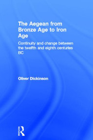 The Aegean from Bronze Age to Iron Age (Continuity and Change Between the Twelfth and Eighth Centuries BC) by Oliver Dickinson, 9780415135894
