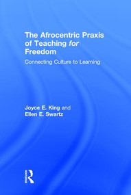 The Afrocentric Praxis of Teaching for Freedom (Connecting Culture to Learning) by Joyce E. King, Ellen E. Swartz, 9781138904934