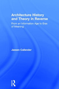 Architecture History and Theory in Reverse (From an Information Age to Eras of Meaning) by Jassen Callender, 9781138958173