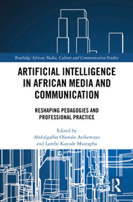 Artificial Intelligence in African Media and Communication (Reshaping Pedagogies and Professional Practice) by Abdulgaffar Olawale Arikewuyo, Lambe Kayode Mustapha, 9781041242482