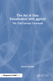 The Art of Data Visualization with ggplot2 (The TidyTuesday Cookbook) by Nicola Rennie, 9781032766249