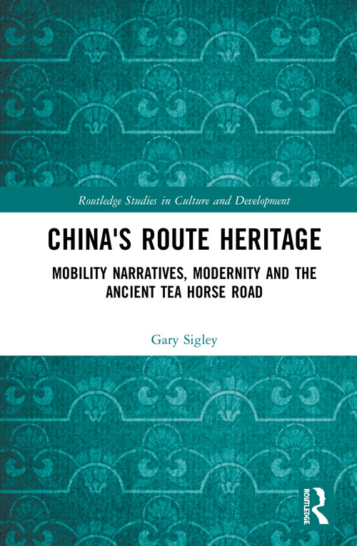 China's Route Heritage (Mobility Narratives, Modernity and the Ancient Tea Horse Road) by Gary Sigley, 9780367504830