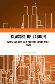 Classes of Labour (Work and Life in a Central Indian Steel Town) by Jonathan Parry, 9781138095595