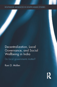 Decentralization, Local Governance, and Social Wellbeing in India (Do Local Governments Matter?) by Rani Mullen, 9780415670654