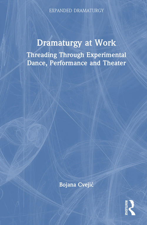 Dramaturgy at Work (Threading Through Experimental Dance, Performance and Theater) by Bojana Cvejić, 9781032316222