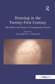 Drawing in the Twenty-First Century (The Politics and Poetics of Contemporary Practice) by Elizabeth A. Pergam, 9781472445766