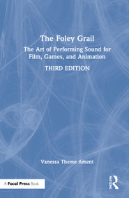 The Foley Grail (The Art of Performing Sound for Film, Games, and Animation) by Vanessa Theme Ament, 9780367442293