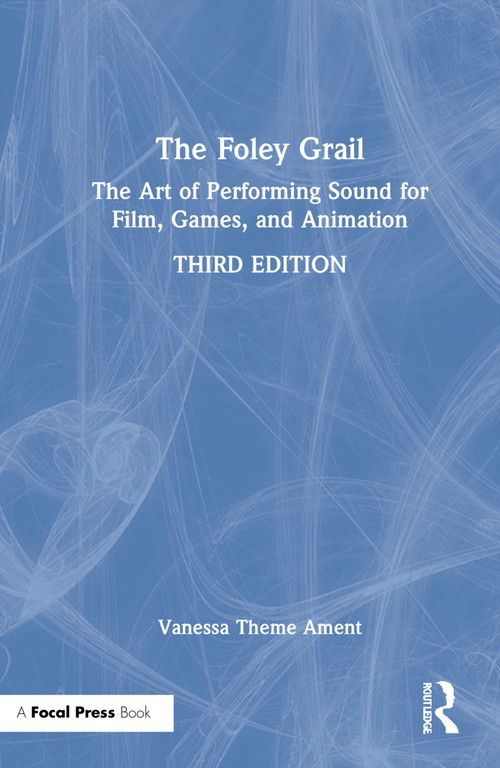 The Foley Grail (The Art of Performing Sound for Film, Games, and Animation) by Vanessa Theme Ament, 9780367442293