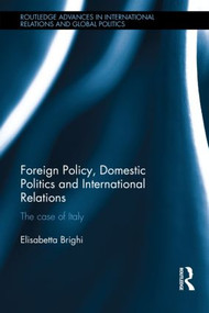 Foreign Policy, Domestic Politics and International Relations (The case of Italy) by Elisabetta Brighi, 9780415835121