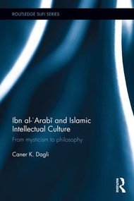 Ibn al-'Arabi and Islamic Intellectual Culture (From Mysticism to Philosophy) by Caner K Dagli, 9781138780019