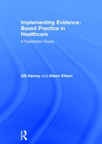 Implementing Evidence-Based Practice in Healthcare (A Facilitation Guide) by Gill Harvey, Alison Kitson, 9780415821919