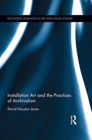 Installation Art and the Practices of Archivalism by David Houston Jones, 9781138777422