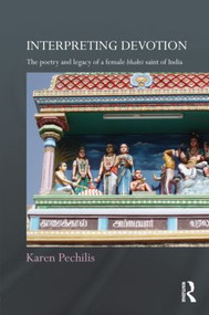 Interpreting Devotion (The Poetry and Legacy of a Female Bhakti Saint of India) by Karen Pechilis, 9780415615860