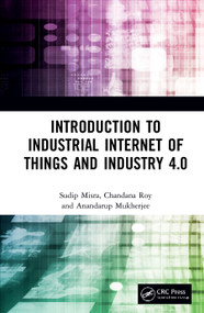 Introduction to Industrial Internet of Things and Industry 4.0 by Sudip Misra, Chandana Roy, Anandarup Mukherjee, 9780367644710