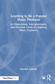 Learning to Be a Popular Music Producer (An Educational, Entrepreneurial, and Personal Guide for Aspiring Music Producers) by Brendan Anthony, 9781032766966