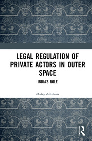 Legal Regulation of Private Actors in Outer Space (India's Role) by Malay Adhikari, 9780367344016