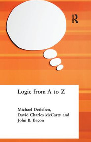 Logic from A to Z (The Routledge Encyclopedia of Philosophy Glossary of Logical and Mathematical Terms) by John B. Bacon, Michael Detlefsen, David Charles McCarty, 9781138436695
