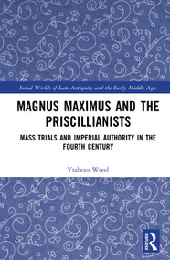 Magnus Maximus and the Priscillianists (Mass Trials and Imperial Authority in the Fourth Century) by Ysabeau Wood, 9789048558186