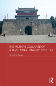 The Military Collapse of China's Ming Dynasty, 1618-44 by Kenneth M. Swope, 9780415449274
