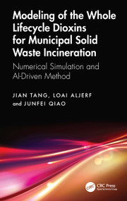 Modeling of the Whole Lifecycle Dioxins for Municipal Solid Waste Incineration (Numerical Simulation and AI-Driven Method) by Jian Tang, Loai Aljerf, Junfei Qiao, 9781041061830