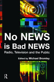 No News is Bad News (Radio, Television and the Public) by Michael Bromley, 9781138464780