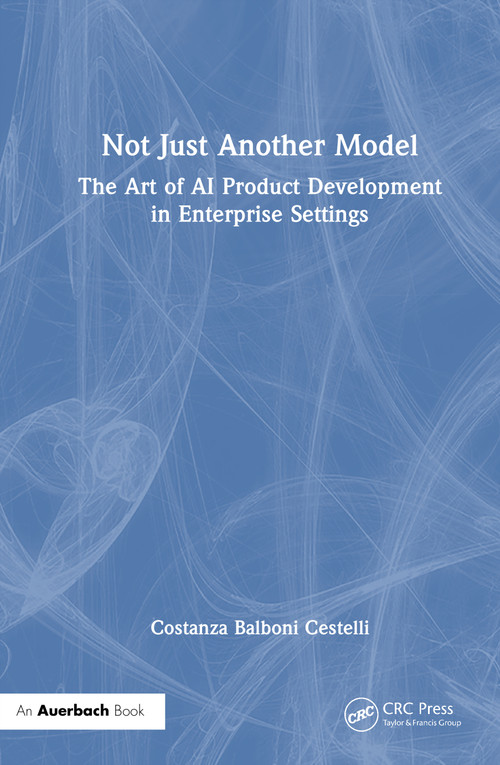 Not Just Another Model (The Art of AI Product Development in Enterprise Settings) by Costanza Balboni Cestelli, 9781041254355