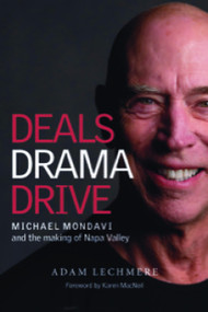 Deals Drama Drive: Michael Mondavi and the Making of Napa Valley by Adam Lechmere, 9781917084956