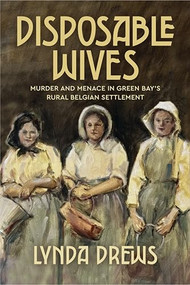Disposable Wives (Murder and Menace in Green Bay's Rural Belgian Settlement) by Lynda Drews, 9781969183102