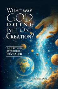 What Was God Doing Before Creation? (And Other Mysteries Revealed) by Michael Pearl, 9781616441968