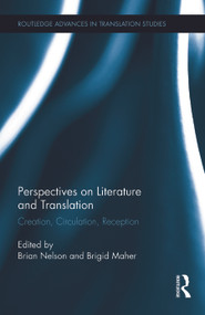 Perspectives on Literature and Translation (Creation, Circulation, Reception) by Brian Nelson, Brigid Maher, 9780415706018