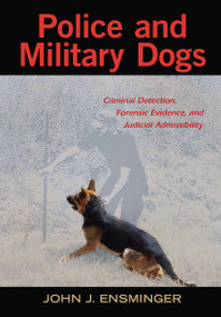 Police and Military Dogs (Criminal Detection, Forensic Evidence, and Judicial Admissibility) by John Ensminger, 9781439872390