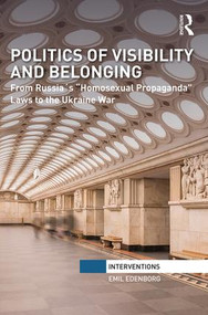 Politics of Visibility and Belonging (From Russia´s “Homosexual Propaganda” Laws to the Ukraine War) by Emil Edenborg, 9781138036819