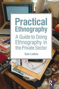 Practical Ethnography (A Guide to Doing Ethnography in the Private Sector) by Sam Ladner, 9781611323894