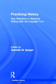 Practicing History (New Directions in Historical Writing after the Linguistic Turn) by Gabrielle M. Spiegel, 9780415341073