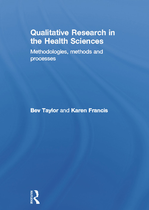 Qualitative Research in the Health Sciences (Methodologies, Methods and Processes) by Bev Taylor, Karen Francis, 9780415682602