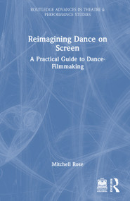 Reimagining Dance on Screen (A Practical Guide to Dance-Filmmaking) by Mitchell Rose, 9781041035725