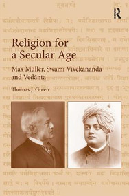 Religion for a Secular Age (Max Müller, Swami Vivekananda and Vedānta) by Thomas J. Green, 9781472462923