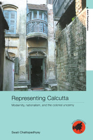 Representing Calcutta (Modernity, Nationalism and the Colonial Uncanny) by Swati Chattopadhyay, 9780415343596
