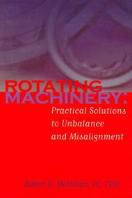 Rotating Machinery (Practical Solutions to Unbalance and Misalignment) by Robert B. McMillan, 9780824750527