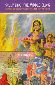 Sculpting the Middle Class (History, Masculinity and the Amar Chitra Katha) by Deepa Sreenivas, 9780415563109