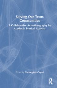Serving Our Trans Communities (A Collaborative Autoethnography by Academic Musical Activists) by Christopher Cayari, 9781041193227