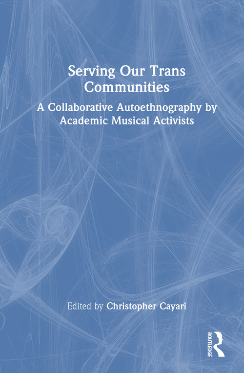 Serving Our Trans Communities (A Collaborative Autoethnography by Academic Musical Activists) by Christopher Cayari, 9781041193227